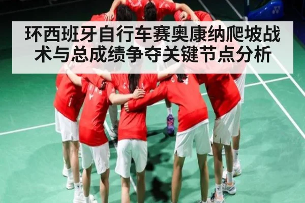 环西班牙自行车赛奥康纳爬坡战术与总成绩争夺关键节点分析