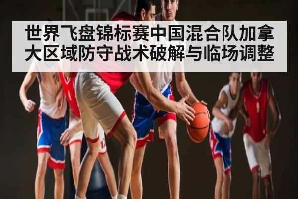 世界飞盘锦标赛中国混合队加拿大区域防守战术破解与临场调整