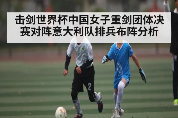 击剑世界杯中国女子重剑团体决赛对阵意大利队排兵布阵分析